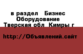  в раздел : Бизнес » Оборудование . Тверская обл.,Кимры г.